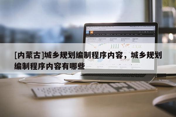 [內蒙古]城鄉規劃編制程序內容，城鄉規劃編制程序內容有哪些