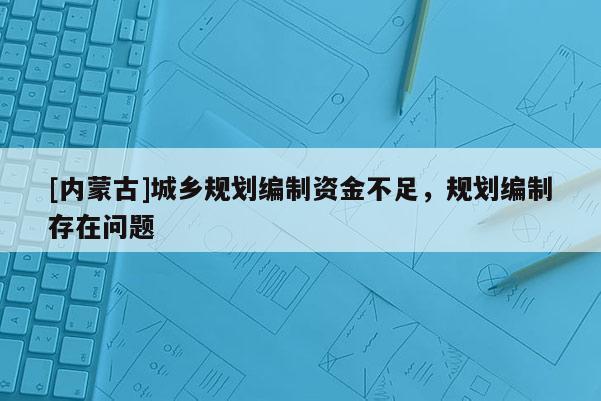 [內蒙古]城鄉規劃編制資金不足，規劃編制存在問題