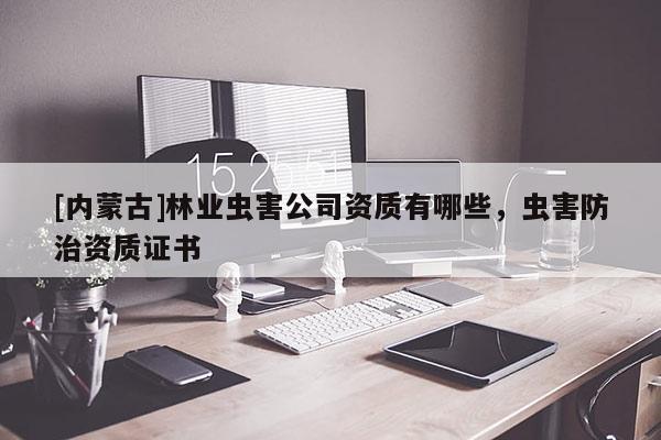 [內蒙古]林業蟲害公司資質有哪些，蟲害防治資質證書
