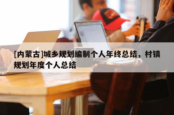 [內(nèi)蒙古]城鄉(xiāng)規(guī)劃編制個人年終總結(jié)，村鎮(zhèn)規(guī)劃年度個人總結(jié)
