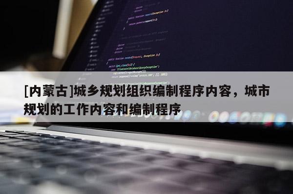 [內蒙古]城鄉規劃組織編制程序內容，城市規劃的工作內容和編制程序