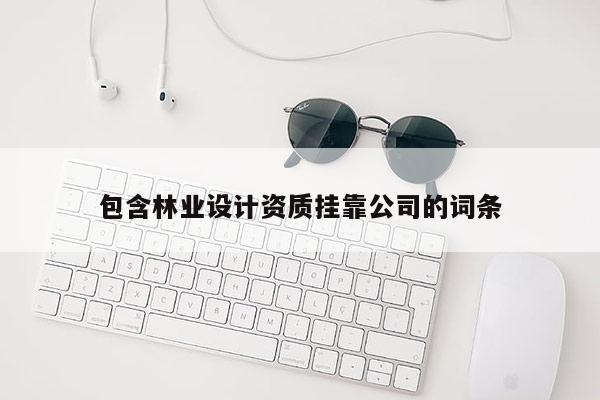 包含林業設計資質掛靠公司的詞條