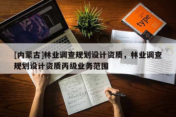 [內蒙古]林業調查規劃設計資質，林業調查規劃設計資質丙級業務范圍