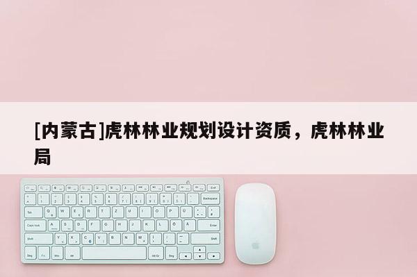[內(nèi)蒙古]虎林林業(yè)規(guī)劃設(shè)計資質(zhì)，虎林林業(yè)局