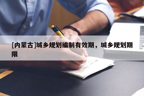[內蒙古]城鄉規劃編制有效期，城鄉規劃期限