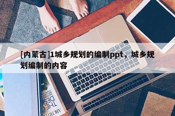 [內蒙古]1城鄉規劃的編制ppt，城鄉規劃編制的內容