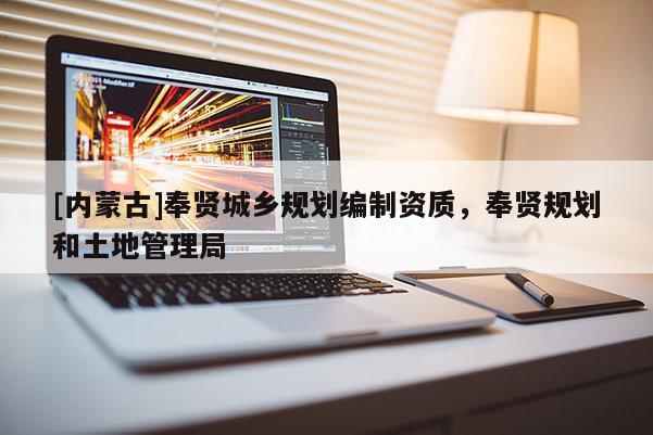 [內蒙古]奉賢城鄉規劃編制資質，奉賢規劃和土地管理局