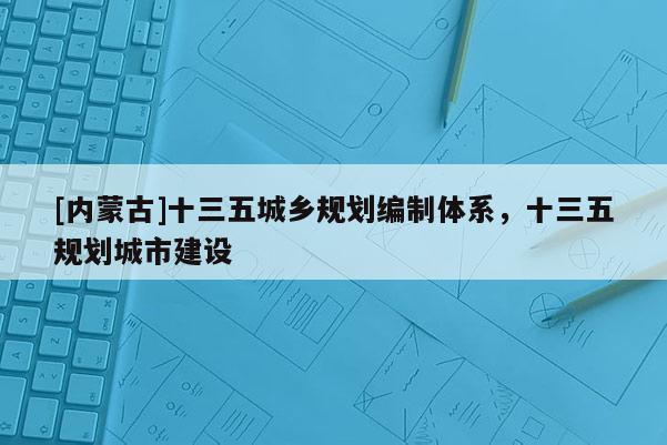 [內蒙古]十三五城鄉規劃編制體系，十三五規劃城市建設