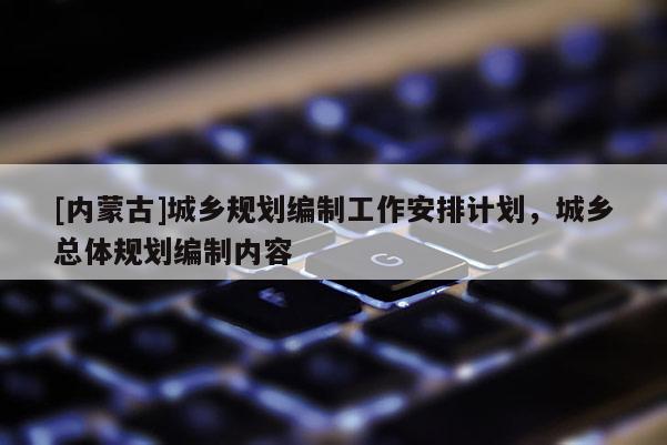 [內蒙古]城鄉規劃編制工作安排計劃，城鄉總體規劃編制內容