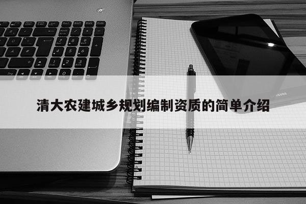清大農(nóng)建城鄉(xiāng)規(guī)劃編制資質(zhì)的簡單介紹