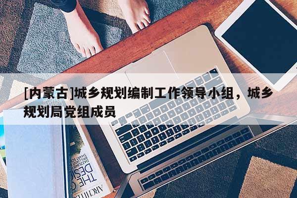 [內蒙古]城鄉規劃編制工作領導小組，城鄉規劃局黨組成員