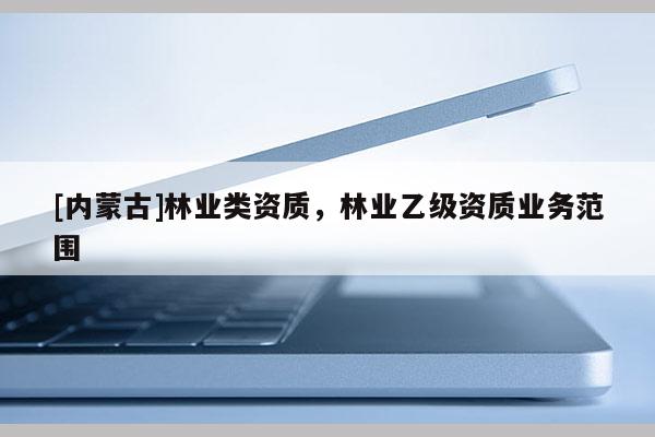 [內蒙古]林業類資質，林業乙級資質業務范圍