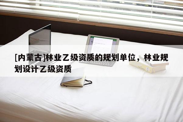 [內蒙古]林業乙級資質的規劃單位，林業規劃設計乙級資質
