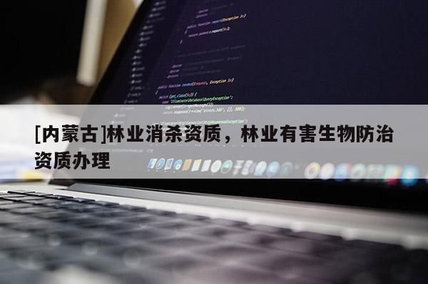 [內蒙古]林業消殺資質，林業有害生物防治資質辦理