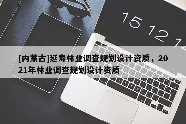 [內(nèi)蒙古]延壽林業(yè)調(diào)查規(guī)劃設(shè)計資質(zhì)，2021年林業(yè)調(diào)查規(guī)劃設(shè)計資質(zhì)