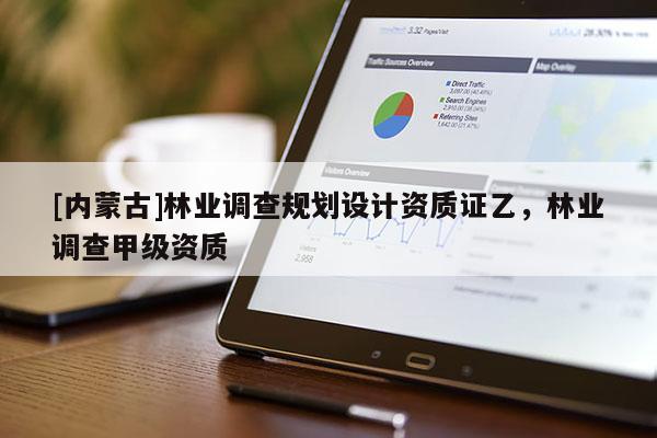 [內蒙古]林業調查規劃設計資質證乙，林業調查甲級資質