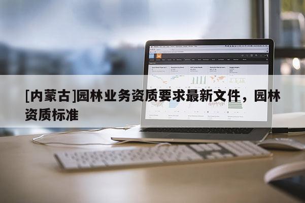 [內蒙古]園林業務資質要求最新文件，園林資質標準