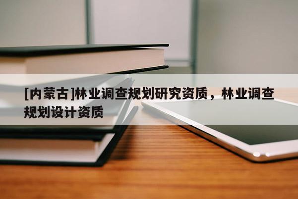 [內蒙古]林業調查規劃研究資質，林業調查規劃設計資質