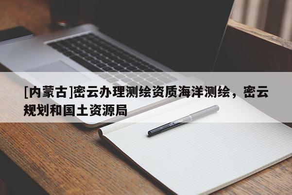 [內蒙古]密云辦理測繪資質海洋測繪，密云規劃和國土資源局