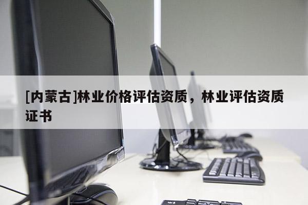 [內蒙古]林業價格評估資質，林業評估資質證書