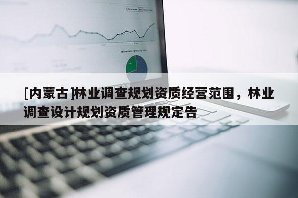 [內蒙古]林業調查規劃資質經營范圍，林業調查設計規劃資質管理規定告