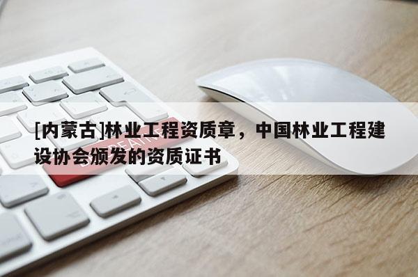 [內蒙古]林業工程資質章，中國林業工程建設協會頒發的資質證書
