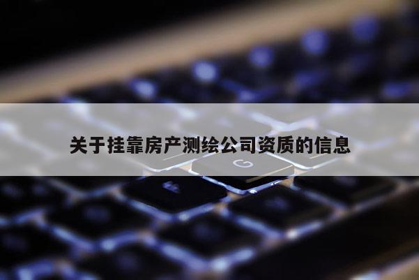 關(guān)于掛靠房產(chǎn)測(cè)繪公司資質(zhì)的信息