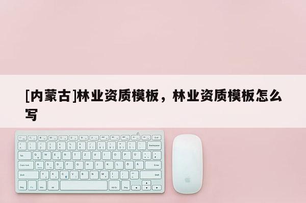 [內蒙古]林業資質模板，林業資質模板怎么寫