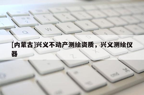 [內蒙古]興義不動產測繪資質，興義測繪儀器