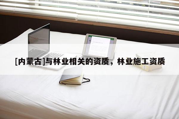 [內蒙古]與林業相關的資質，林業施工資質