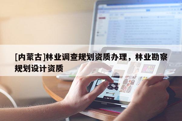 [內蒙古]林業調查規劃資質辦理，林業勘察規劃設計資質