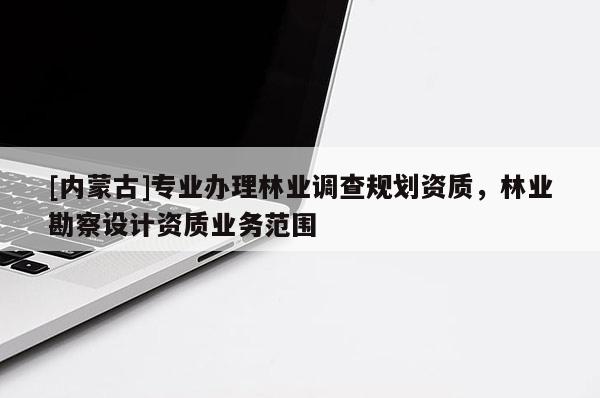 [內蒙古]專業辦理林業調查規劃資質，林業勘察設計資質業務范圍