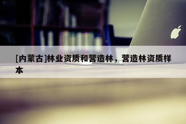 [內(nèi)蒙古]林業(yè)資質(zhì)和營造林，營造林資質(zhì)樣本