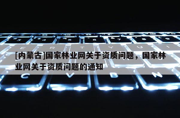 [內蒙古]國家林業網關于資質問題，國家林業網關于資質問題的通知