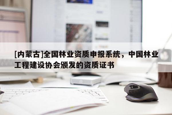 [內蒙古]全國林業資質申報系統，中國林業工程建設協會頒發的資質證書