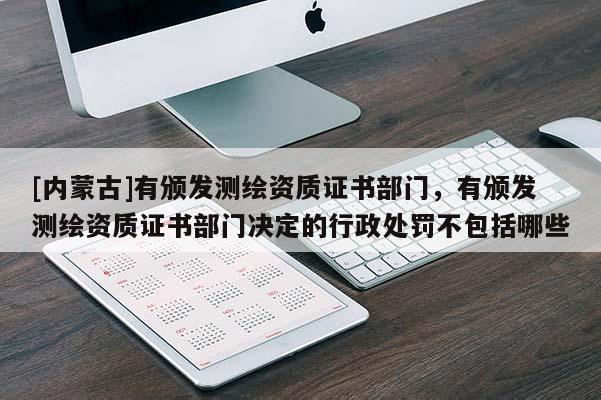 [內蒙古]有頒發測繪資質證書部門，有頒發測繪資質證書部門決定的行政處罰不包括哪些