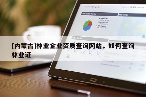 [內蒙古]林業企業資質查詢網站，如何查詢林業證