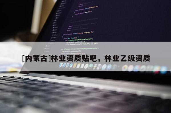 [內(nèi)蒙古]林業(yè)資質(zhì)貼吧，林業(yè)乙級(jí)資質(zhì)