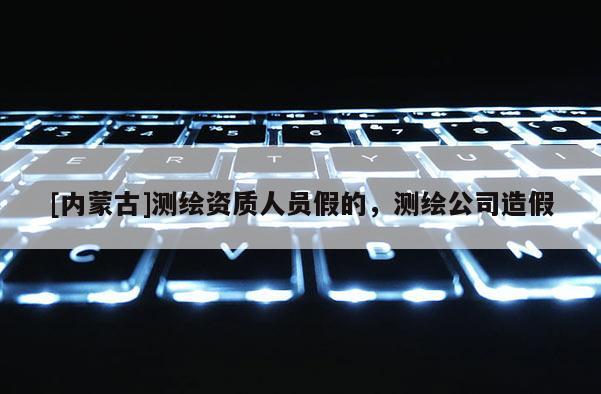 [內蒙古]測繪資質人員假的，測繪公司造假