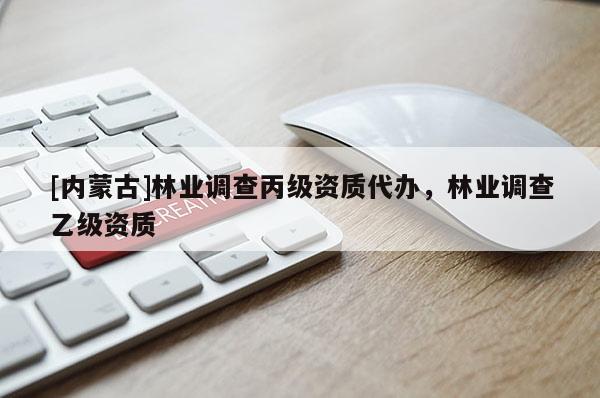 [內蒙古]林業調查丙級資質代辦，林業調查乙級資質