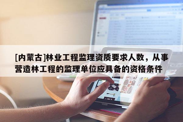 [內(nèi)蒙古]林業(yè)工程監(jiān)理資質(zhì)要求人數(shù)，從事營造林工程的監(jiān)理單位應(yīng)具備的資格條件