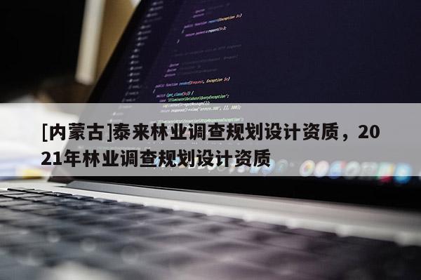 [內(nèi)蒙古]泰來林業(yè)調(diào)查規(guī)劃設(shè)計資質(zhì)，2021年林業(yè)調(diào)查規(guī)劃設(shè)計資質(zhì)