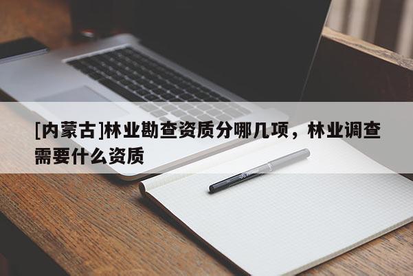 [內(nèi)蒙古]林業(yè)勘查資質(zhì)分哪幾項(xiàng)，林業(yè)調(diào)查需要什么資質(zhì)