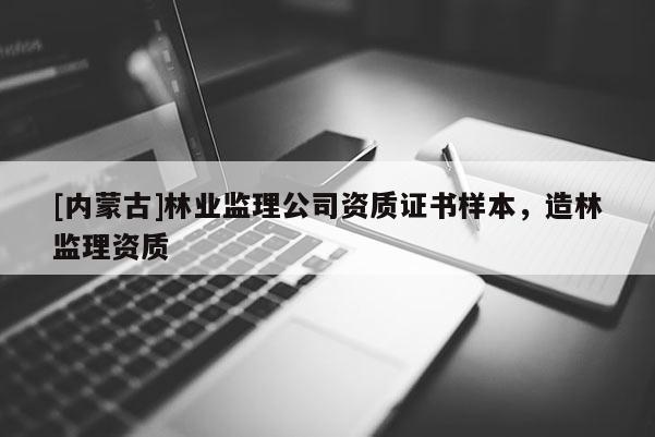 [內(nèi)蒙古]林業(yè)監(jiān)理公司資質(zhì)證書(shū)樣本，造林監(jiān)理資質(zhì)