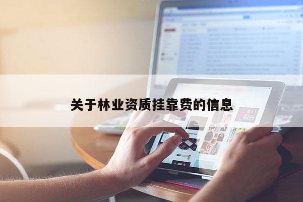 關(guān)于林業(yè)資質(zhì)掛靠費的信息
