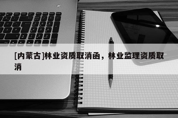 [內蒙古]林業資質取消函，林業監理資質取消