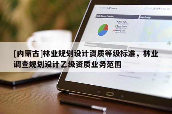 [內蒙古]林業規劃設計資質等級標準，林業調查規劃設計乙級資質業務范圍