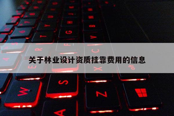 關于林業設計資質掛靠費用的信息