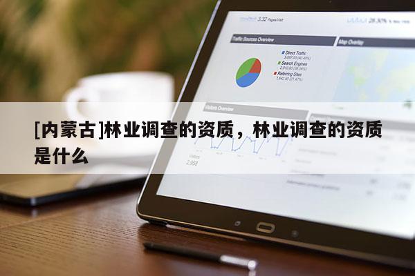 [內蒙古]林業調查的資質，林業調查的資質是什么