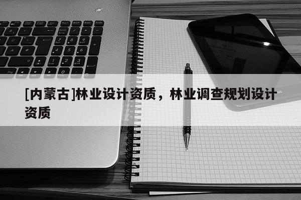 [內蒙古]林業設計資質，林業調查規劃設計資質